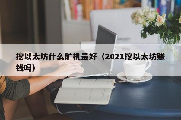 挖以太坊什么矿机最好(2021挖以太坊赚钱吗)