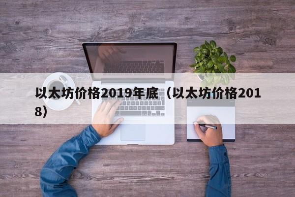 以太坊价格2019年底(以太坊价格2018)